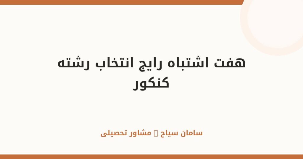۷ اشتباه رایج در انتخاب رشته که آینده‌ات را خراب می‌کند