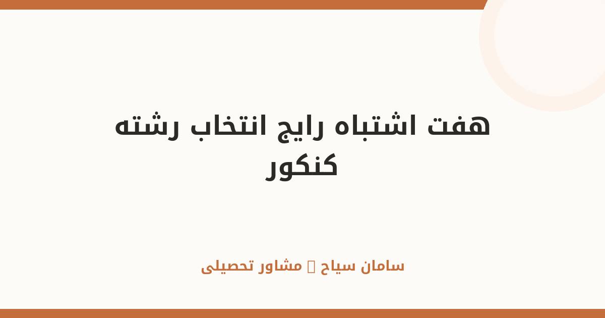 ۷ اشتباه رایج در انتخاب رشته که آینده‌ات را خراب می‌کند