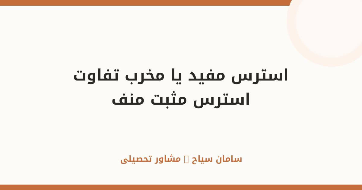 استرس مفید یا مخرب؟ فرق استرس مثبت و منفی را برای کنکور بدان