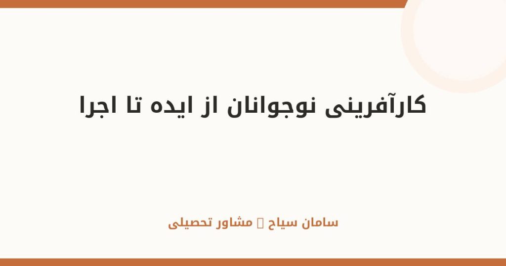 کارآفرینی نوجوانان؛ از ایده تا اجرا: راهنمای عملی قدم‌به‌قدم