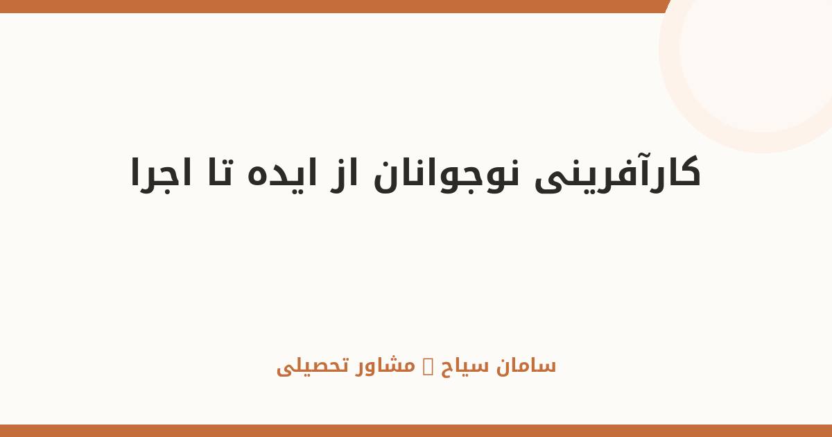 کارآفرینی نوجوانان؛ از ایده تا اجرا: راهنمای عملی قدم‌به‌قدم