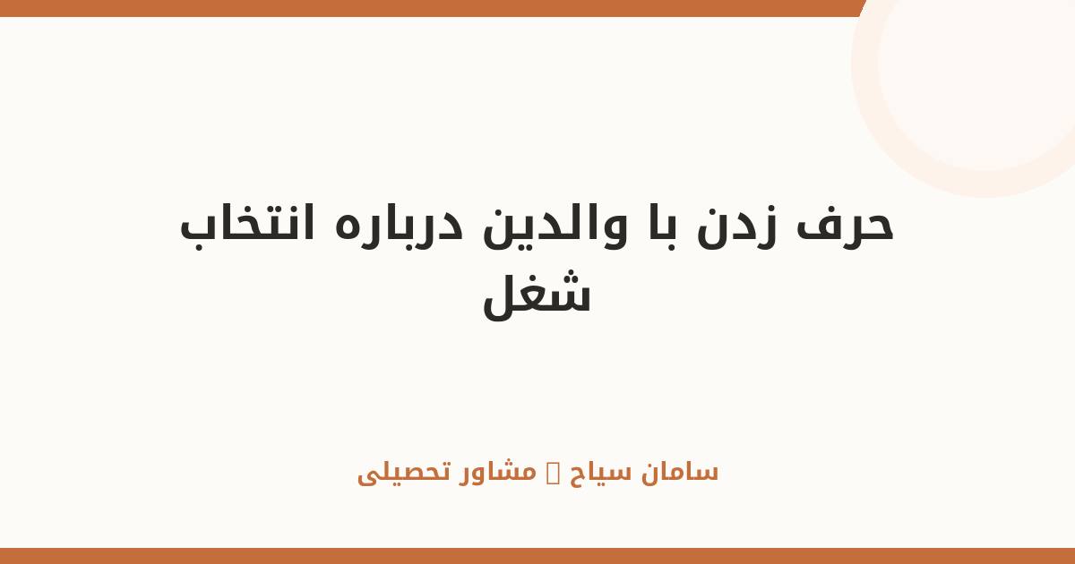 چطور با والدین درباره انتخاب مسیر شغلی‌مان حرف بزنیم؟
